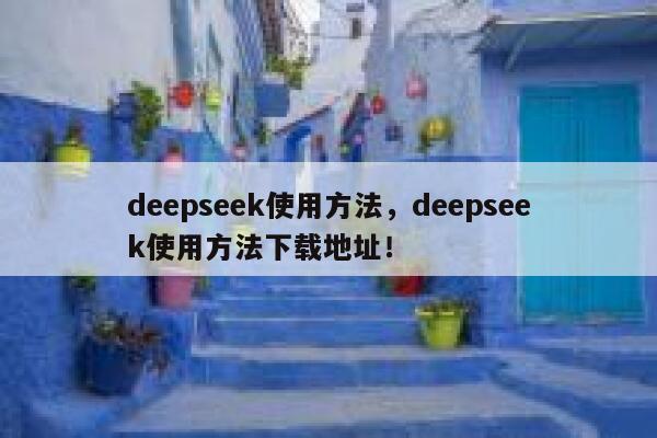 deepseek使用方法,deepseek使用方法下载地址! 第1张 deepseek使用方法,deepseek使用方法下载地址! 第1张