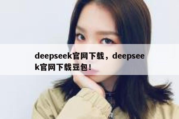 deepseek官网下载,deepseek官网下载豆包! 第1张 deepseek官网下载,deepseek官网下载豆包! 第1张