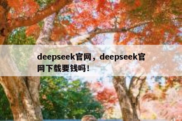 deepseek官网,deepseek官网下载要钱吗! 第1张 deepseek官网,deepseek官网下载要钱吗! 第1张
