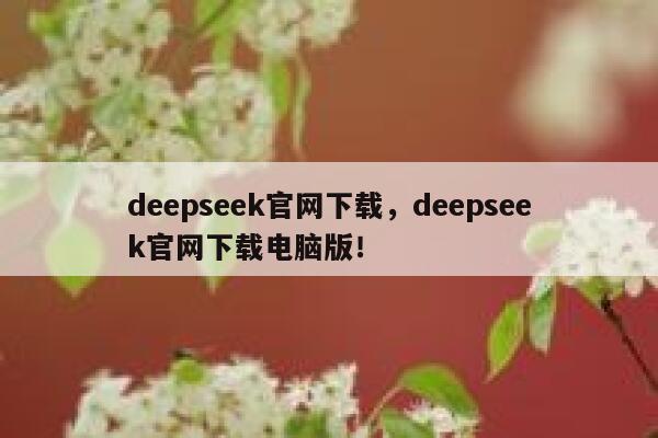 deepseek官网下载,deepseek官网下载电脑版! 第1张 deepseek官网下载,deepseek官网下载电脑版! 第1张
