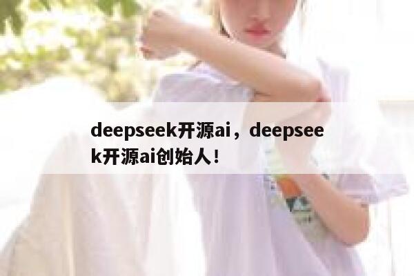 deepseek开源ai,deepseek开源ai创始人! 第1张 deepseek开源ai,deepseek开源ai创始人! 第1张
