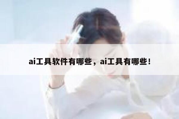 ai工具软件有哪些,ai工具有哪些! 第1张 ai工具软件有哪些,ai工具有哪些! 第1张