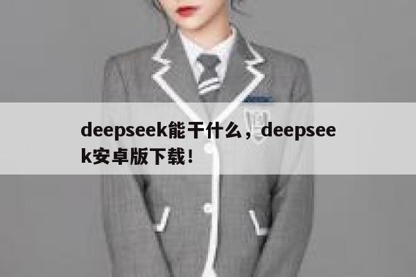 deepseek能干什么,deepseek安卓版下载! 第1张 deepseek能干什么,deepseek安卓版下载! 第1张