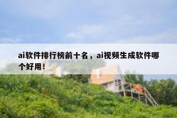 ai软件排行榜前十名,ai视频生成软件哪个好用! 第1张 ai软件排行榜前十名,ai视频生成软件哪个好用! 第1张