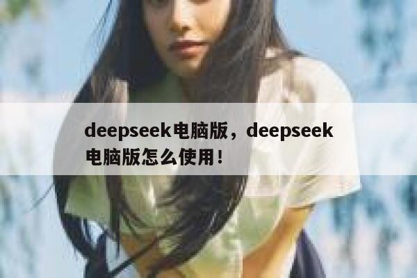 deepseek电脑版,deepseek电脑版怎么使用! 第1张 deepseek电脑版,deepseek电脑版怎么使用! 第1张