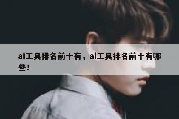ai工具排名前十有,ai工具排名前十有哪些! 第1张 ai工具排名前十有,ai工具排名前十有哪些! 第1张