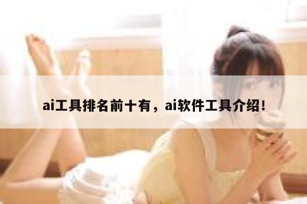 ai工具排名前十有，ai软件工具介绍！ 第1张
