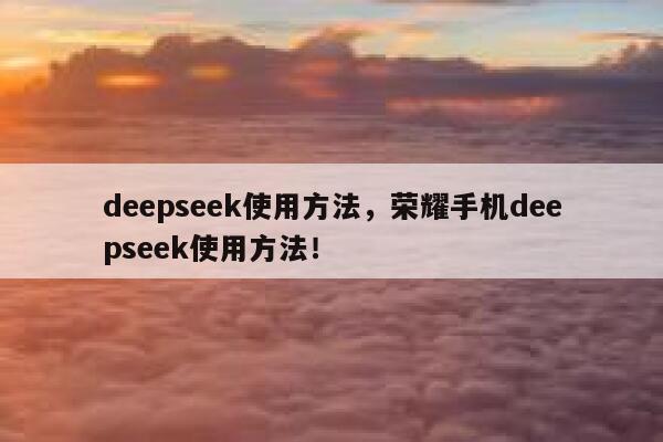 deepseek使用方法，荣耀手机deepseek使用方法！ 第1张