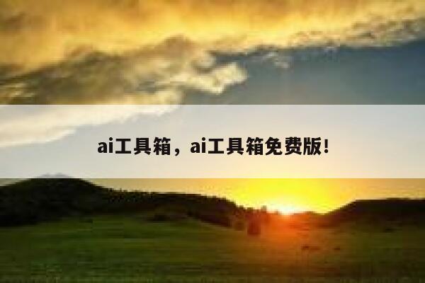ai工具箱,ai工具箱免费版! 第1张 ai工具箱,ai工具箱免费版! 第1张