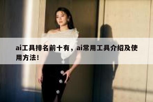 ai工具排名前十有,ai常用工具介绍及使用方法! 第1张 ai工具排名前十有,ai常用工具介绍及使用方法! 第1张