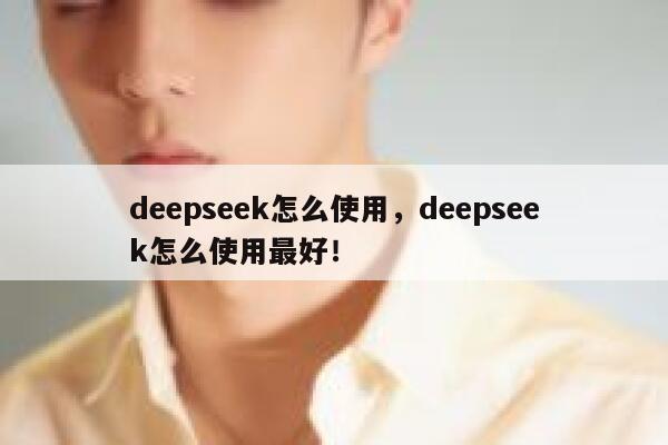 deepseek怎么使用,deepseek怎么使用最好! 第1张 deepseek怎么使用,deepseek怎么使用最好! 第1张