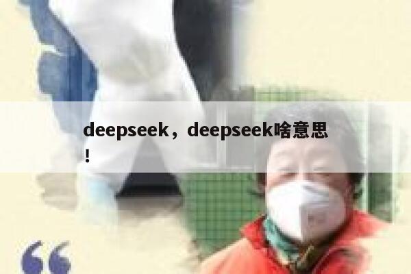 deepseek,deepseek啥意思! 第1张 deepseek,deepseek啥意思! 第1张