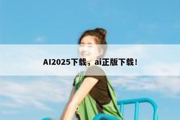 AI2025下载,ai正版下载! 第1张 AI2025下载,ai正版下载! 第1张