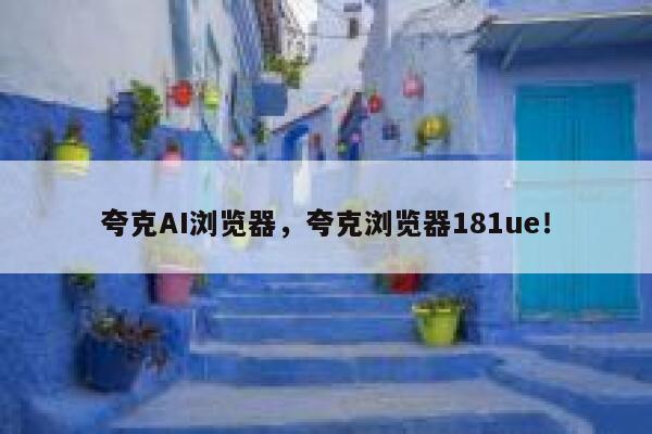 夸克AI浏览器,夸克浏览器181ue! 第1张 夸克AI浏览器,夸克浏览器181ue! 第1张