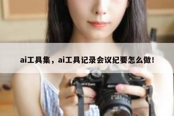 ai工具集，ai工具记录会议纪要怎么做！ 第1张