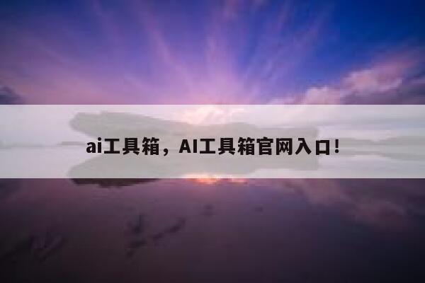 ai工具箱,AI工具箱官网入口! 第1张 ai工具箱,AI工具箱官网入口! 第1张