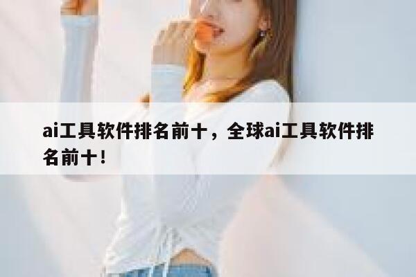 ai工具软件排名前十，全球ai工具软件排名前十！ 第1张