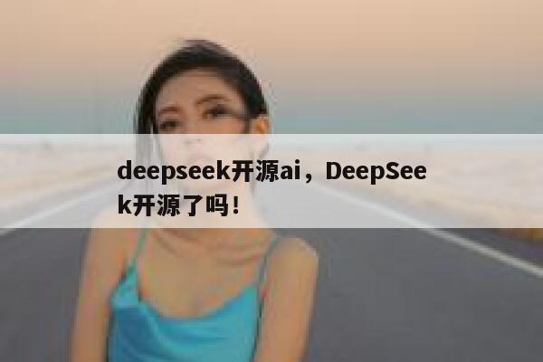 deepseek开源ai,DeepSeek开源了吗! 第1张 deepseek开源ai,DeepSeek开源了吗! 第1张
