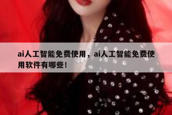 ai人工智能免费使用，ai人工智能免费使用软件有哪些！ 第1张