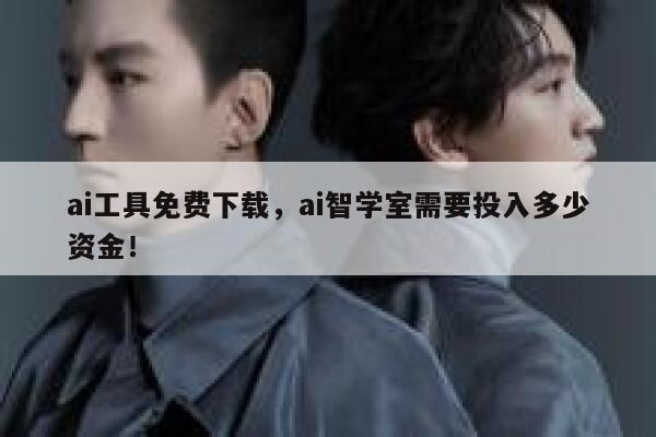 ai工具免费下载,ai智学室需要投入多少资金! 第1张 ai工具免费下载,ai智学室需要投入多少资金! 第1张