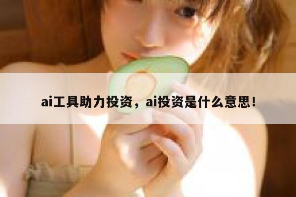 ai工具助力投资,ai投资是什么意思! 第1张 ai工具助力投资,ai投资是什么意思! 第1张