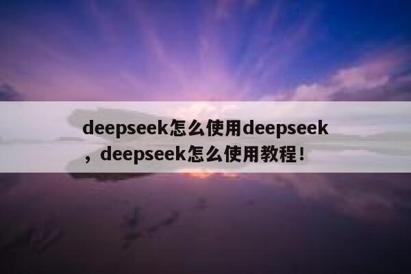 deepseek怎么使用deepseek,deepseek怎么使用教程! 第1张 deepseek怎么使用deepseek,deepseek怎么使用教程! 第1张
