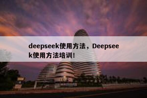 deepseek使用方法,Deepseek使用方法培训! 第1张 deepseek使用方法,Deepseek使用方法培训! 第1张