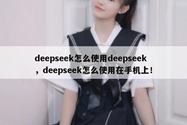 deepseek怎么使用deepseek,deepseek怎么使用在手机上! 第1张 deepseek怎么使用deepseek,deepseek怎么使用在手机上! 第1张