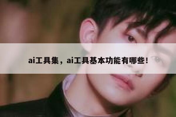 ai工具集,ai工具基本功能有哪些! 第1张 ai工具集,ai工具基本功能有哪些! 第1张
