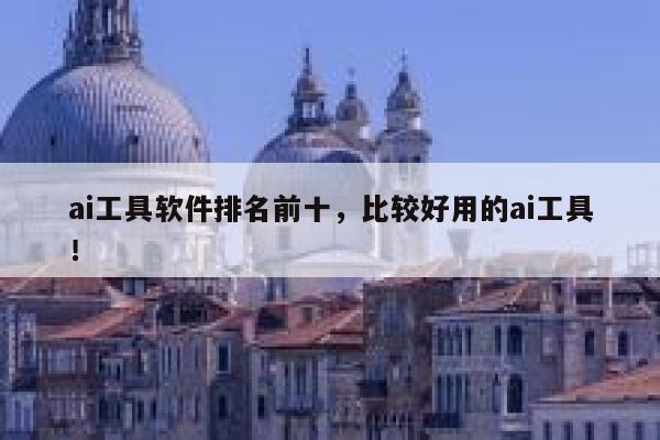 ai工具软件排名前十,比较好用的ai工具! 第1张 ai工具软件排名前十,比较好用的ai工具! 第1张