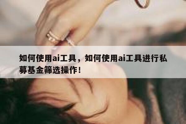 如何使用ai工具,如何使用ai工具进行私募基金筛选操作! 第1张 如何使用ai工具,如何使用ai工具进行私募基金筛选操作! 第1张