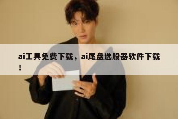 ai工具免费下载,ai尾盘选股器软件下载! 第1张 ai工具免费下载,ai尾盘选股器软件下载! 第1张