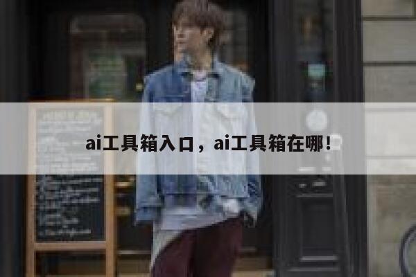 ai工具箱入口，ai工具箱在哪！ 第1张