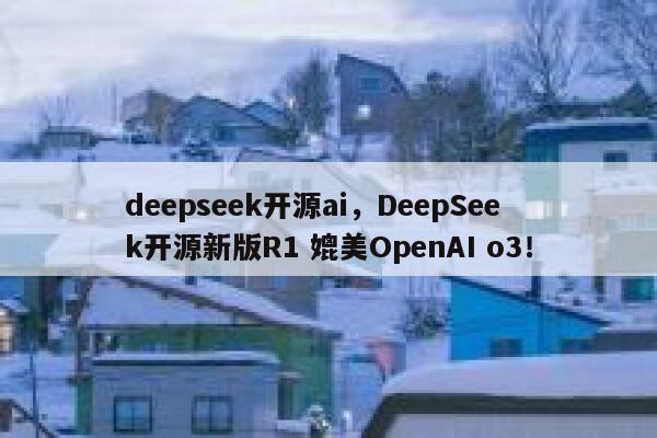deepseek开源ai,DeepSeek开源新版R1 媲美OpenAI o3! 第1张 deepseek开源ai,DeepSeek开源新版R1 媲美OpenAI o3! 第1张