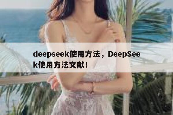 deepseek使用方法,DeepSeek使用方法文献! 第1张 deepseek使用方法,DeepSeek使用方法文献! 第1张