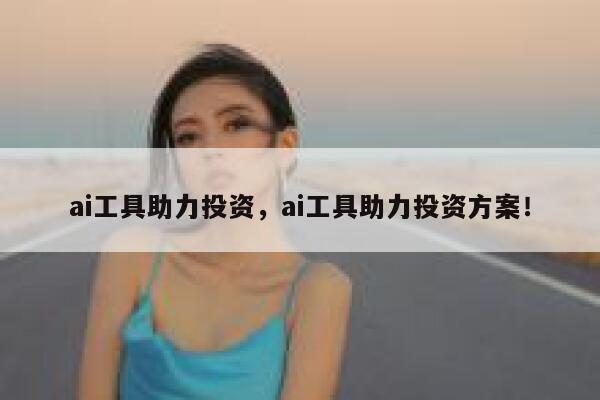 ai工具助力投资，ai工具助力投资方案！ 第1张