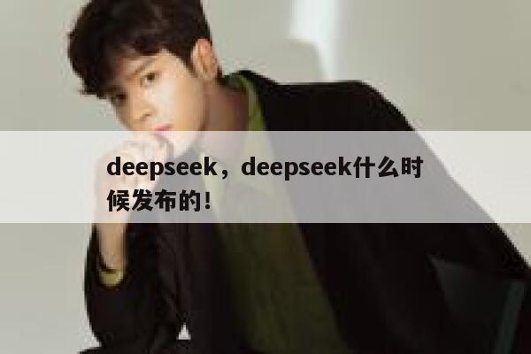 deepseek,deepseek什么时候发布的! 第1张 deepseek,deepseek什么时候发布的! 第1张