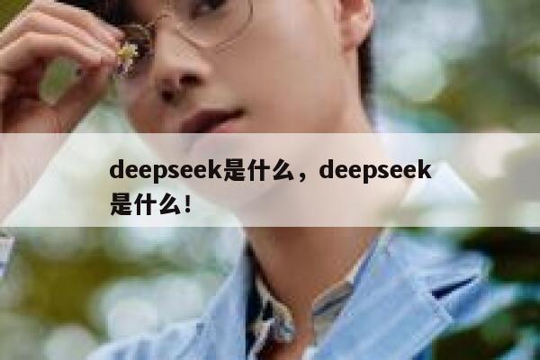deepseek是什么,deepseek是什么! 第1张 deepseek是什么,deepseek是什么! 第1张
