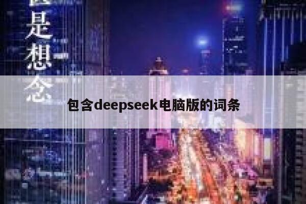 包含deepseek电脑版的词条 第1张 包含deepseek电脑版的词条 第1张
