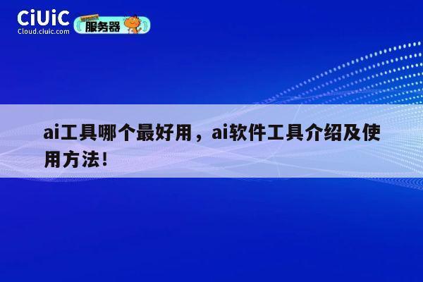 ai工具哪个最好用,ai软件工具介绍及使用方法! 第1张 ai工具哪个最好用,ai软件工具介绍及使用方法! 第1张