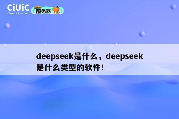 deepseek是什么,deepseek是什么类型的软件! 第1张 deepseek是什么,deepseek是什么类型的软件! 第1张