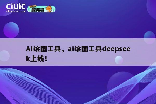 AI绘图工具,ai绘图工具deepseek上线! 第1张 AI绘图工具,ai绘图工具deepseek上线! 第1张