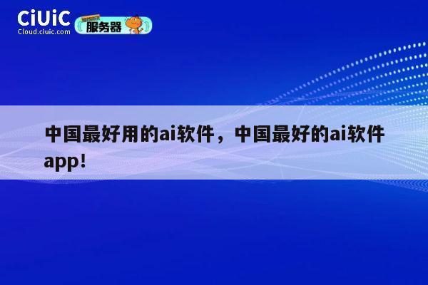 中国最好用的ai软件,中国最好的ai软件app! 第1张 中国最好用的ai软件,中国最好的ai软件app! 第1张