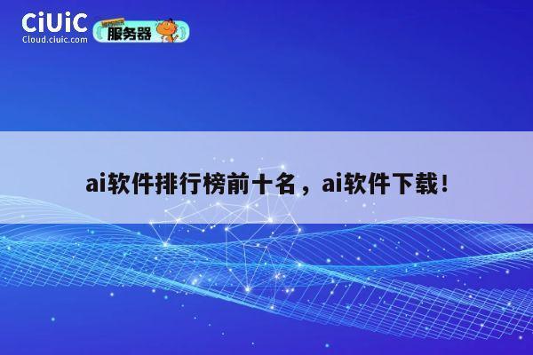 ai软件排行榜前十名,ai软件下载! 第1张 ai软件排行榜前十名,ai软件下载! 第1张