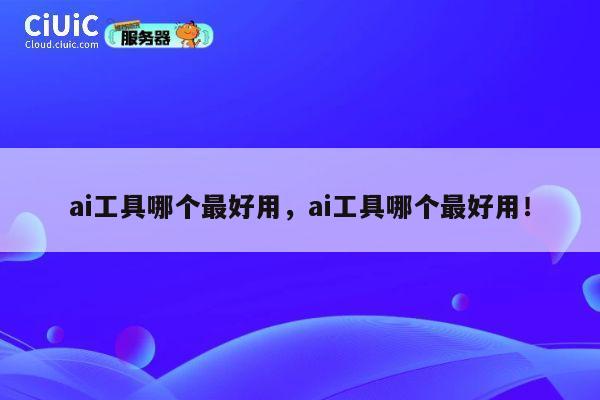 ai工具哪个最好用,ai工具哪个最好用! 第1张 ai工具哪个最好用,ai工具哪个最好用! 第1张