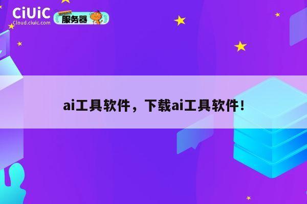 ai工具软件,下载ai工具软件! 第1张 ai工具软件,下载ai工具软件! 第1张