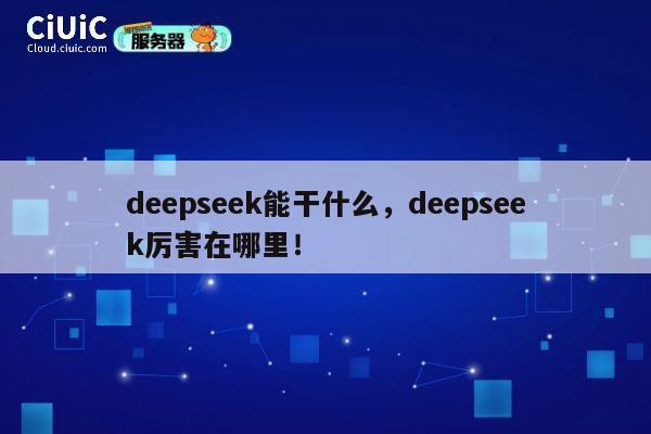 deepseek能干什么,deepseek厉害在哪里! 第1张 deepseek能干什么,deepseek厉害在哪里! 第1张