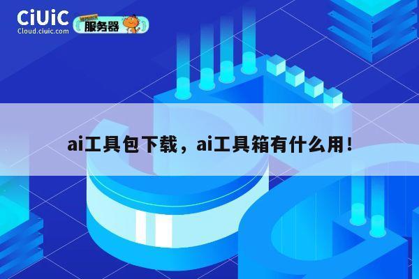 ai工具包下载，ai工具箱有什么用！ 第1张