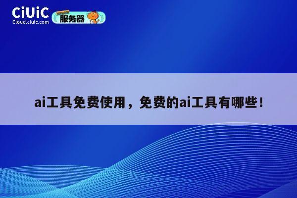 ai工具免费使用，免费的ai工具有哪些！ 第1张