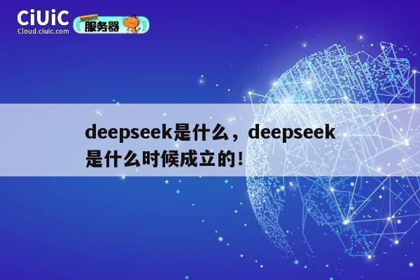 deepseek是什么，deepseek是什么时候成立的！ 第1张